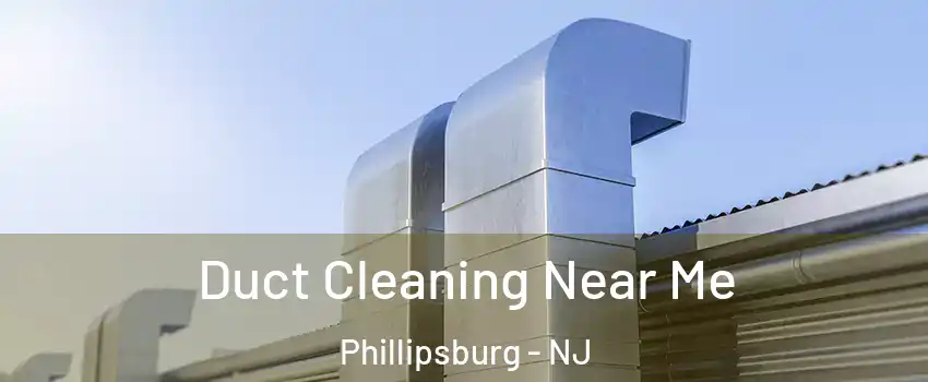  Duct Cleaning Near Me Phillipsburg - NJ