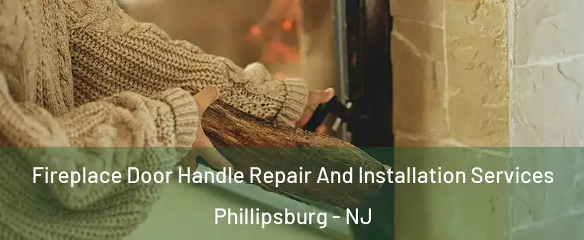  Fireplace Door Handle Repair And Installation Services Phillipsburg - NJ