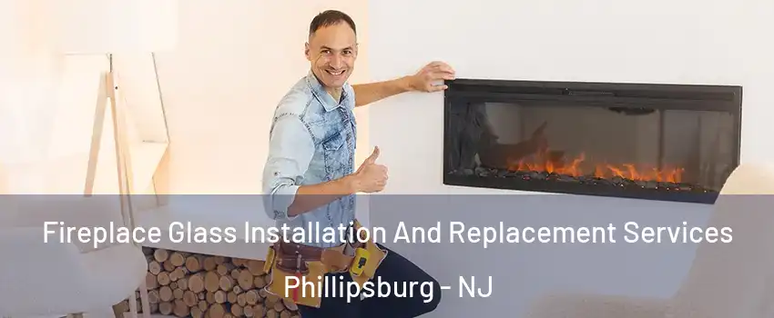  Fireplace Glass Installation And Replacement Services Phillipsburg - NJ