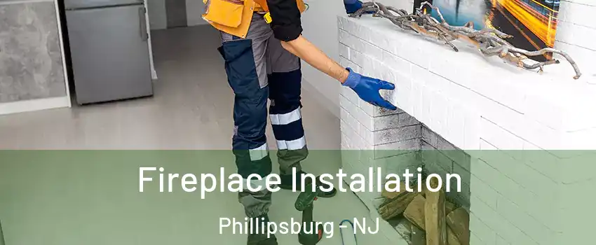  Fireplace Installation Phillipsburg - NJ