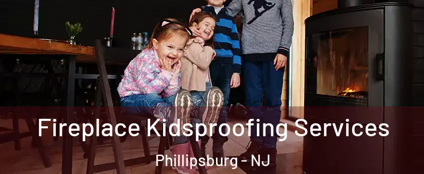  Fireplace Kidsproofing Services Phillipsburg - NJ