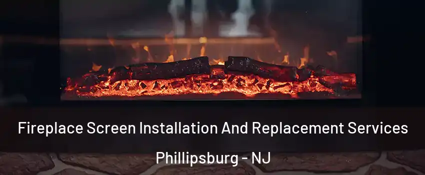  Fireplace Screen Installation And Replacement Services Phillipsburg - NJ
