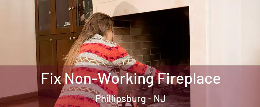  Fix Non-Working Fireplace Phillipsburg - NJ