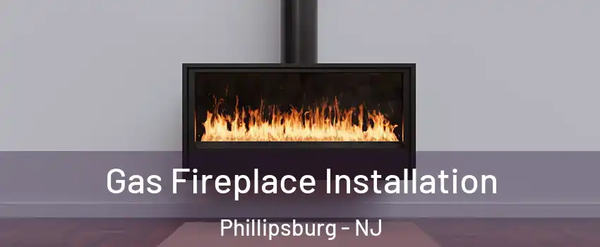  Gas Fireplace Installation Phillipsburg - NJ