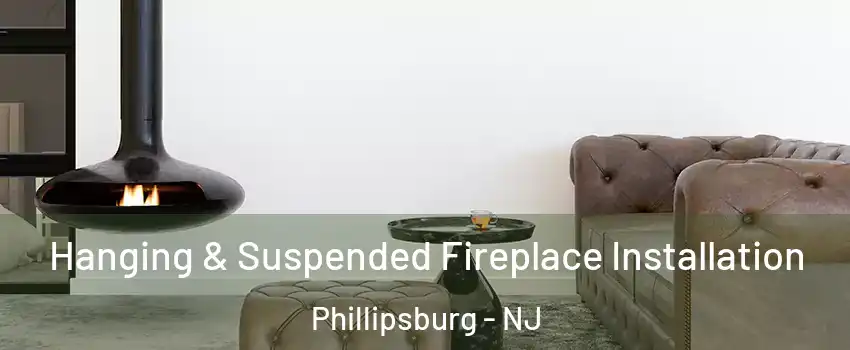  Hanging & Suspended Fireplace Installation Phillipsburg - NJ