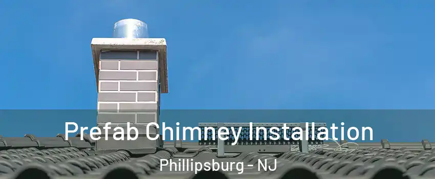  Prefab Chimney Installation Phillipsburg - NJ