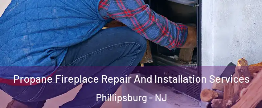  Propane Fireplace Repair And Installation Services Phillipsburg - NJ